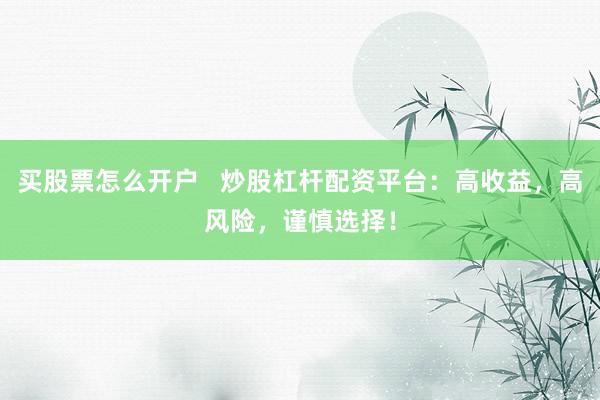 买股票怎么开户   炒股杠杆配资平台：高收益，高风险，谨慎选择！