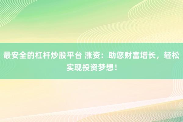 最安全的杠杆炒股平台 涨资：助您财富增长，轻松实现投资梦想！