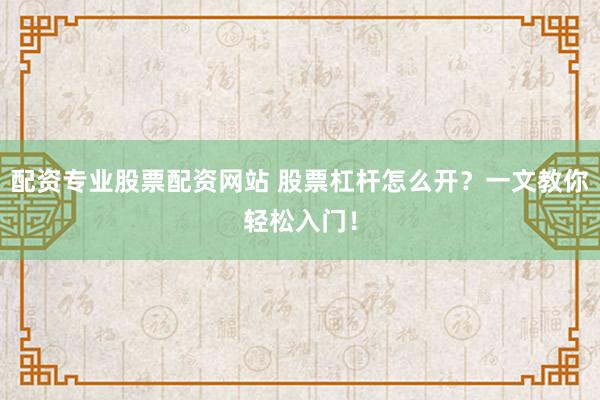 配资专业股票配资网站 股票杠杆怎么开？一文教你轻松入门！