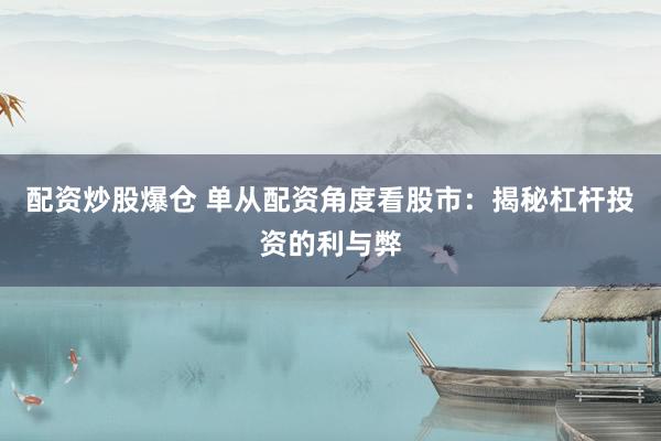 配资炒股爆仓 单从配资角度看股市：揭秘杠杆投资的利与弊