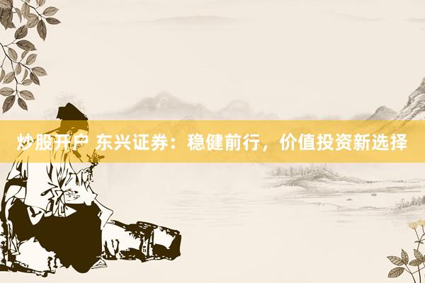 炒股开户 东兴证券：稳健前行，价值投资新选择