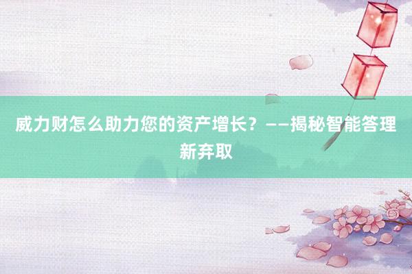 威力财怎么助力您的资产增长？——揭秘智能答理新弃取