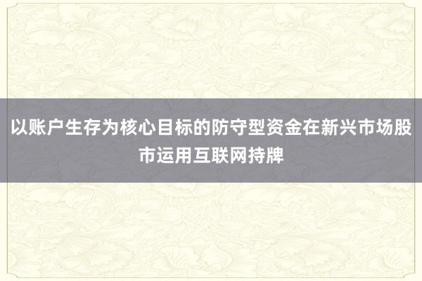 以账户生存为核心目标的防守型资金在新兴市场股市运用互联网持牌