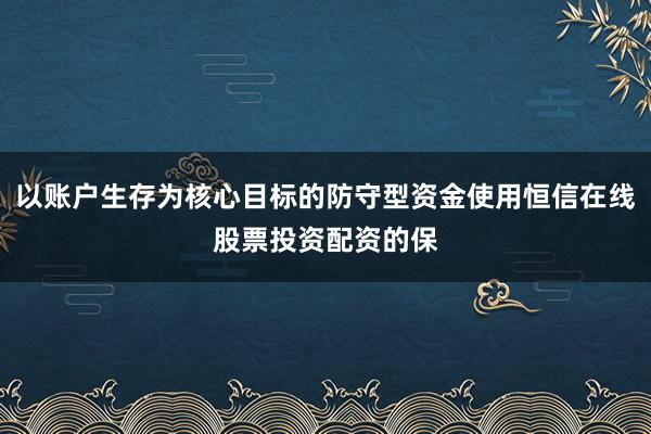以账户生存为核心目标的防守型资金使用恒信在线股票投资配资的保