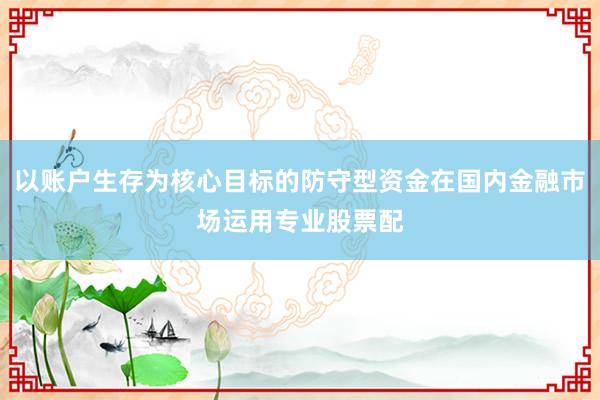 以账户生存为核心目标的防守型资金在国内金融市场运用专业股票配